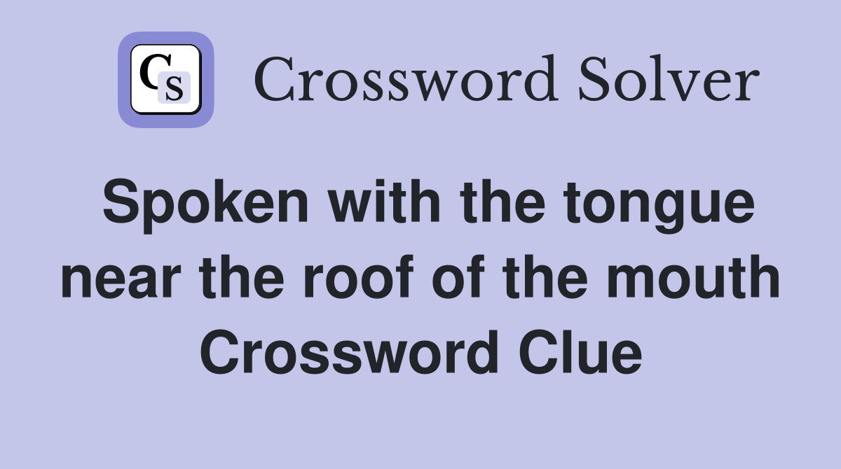 Spoken with the tongue near the roof of the mouth Crossword Clue